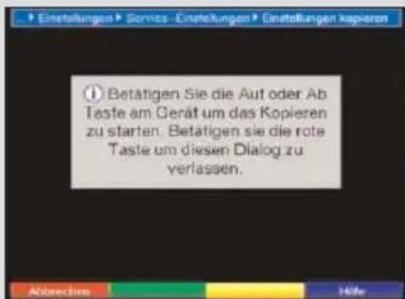 Einstellungen ▶ Services-Einstellungen ▶ Einstellungen kopieren ① Betätigen Sie die Auf oder Ab Taste am Gerät um das Kopieren zu starten. Betätigen sie die rote Taste um diesen Dialog zu verlassen. Abweichem Höfe