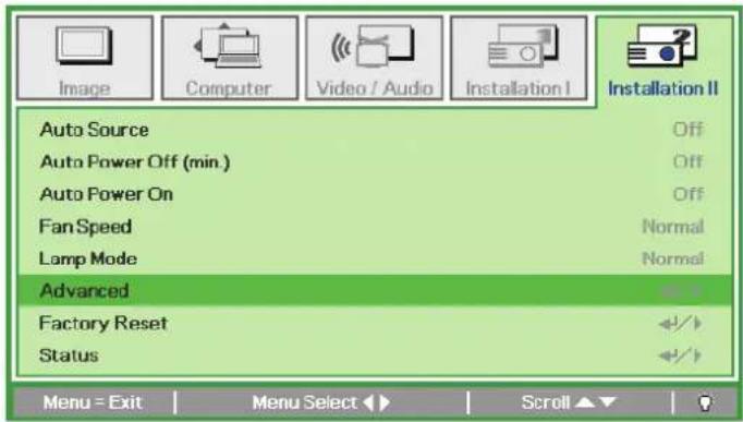 Image Computer Video / Audio Installation I Installation II Auto Source Off Auto Power Off (min.) Off Auto Power On Off Fan Speed Normal Lamp Mode Normal Advanced Factory Reset +/+ Status +/+ Menu = Exit Menu Select ▶ Scroll ▶