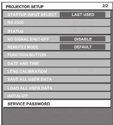 PROJECTOR SETUP 2/2 STARTUP INPUT SELECT LAST USED RS-232C STATUS NO SIGNAL SHUT-OFF DISABLE REMOTE2 MODE DEFAULT FUNCTION BUTTON DATE AND TIME LENS CALIBRATION SAVE ALL USER DATA LOAD ALL USER DATA INITIALIZE SERVICE PASSWORD