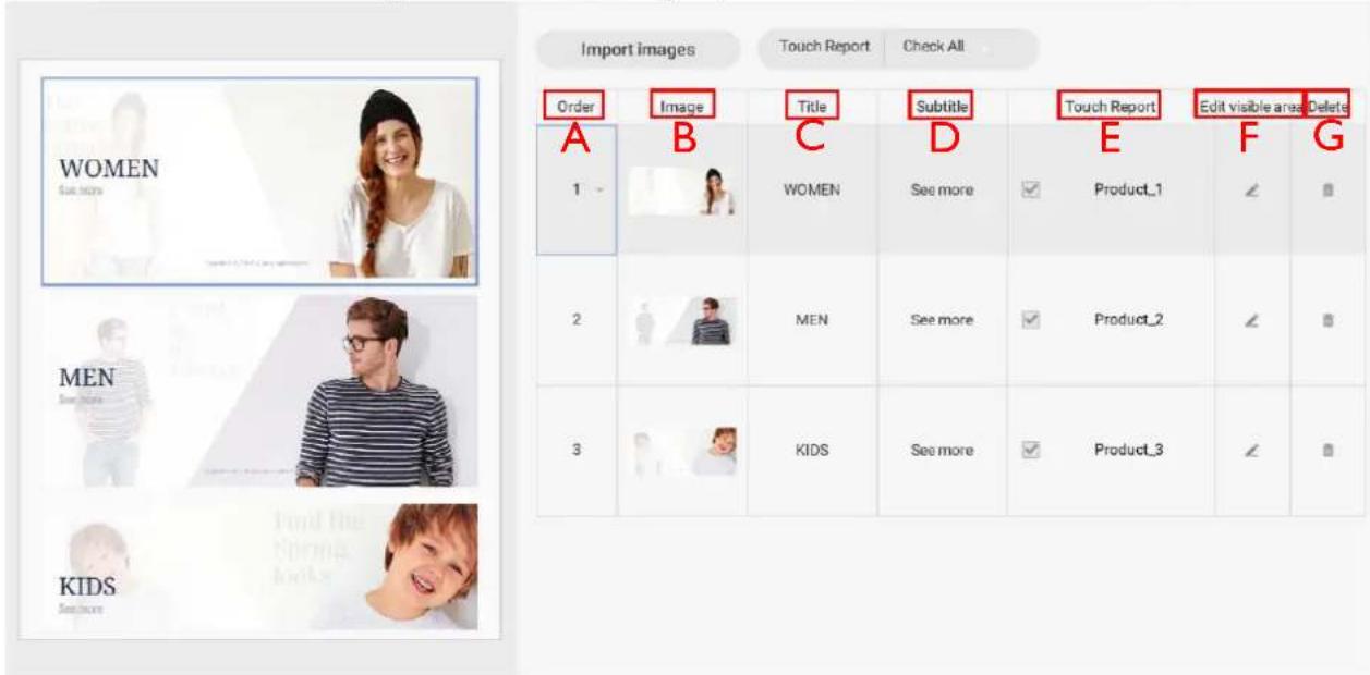 Import images Touch Report Check All Order Image Title Subtitle Touch Report Edit visible area Delete A B C D E F G 1 WOMEN See more Product_1 2 MEN See more Product_2 3 KIDS See more Product_3