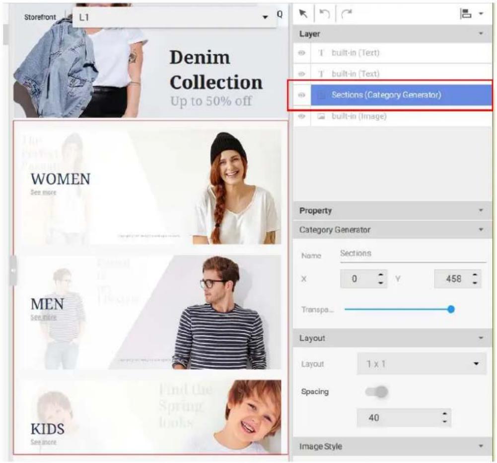 Storefront L1 Denim Collection Up to 50% off WOMEN See more MEN See more KIDS See more Sections (Category Generator) built-in (Text) built-in (Text) built-in (Image) Property Category Generator Name Sections X 0 Y 458 Transpa_ Layout Layout 1 x 1 Spacing 40 Image Style