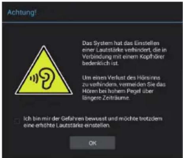 Achtung! Das System hat das Einstellen einer Lautstärke verhindert, die in Verbindung mit einem Kopfhörer bedenklich ist. Um einen Verlust des Hörsinns zu verhindern, vermeiden Sie das Hören bei hohem Pegel über längere Zeiträume. Ich bin mir der Gefahren bewusst und möchte trotzdem eine erhöhte Lautstärke einstellen. OK