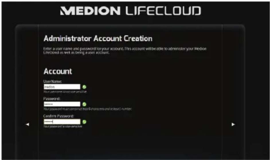MEDION LIFE CLOUD Administrator Account Creation Enter a user name and password for your account. This account will be able to administer your Medion LifeCloud as well as bring a user account. Account User Name: medion Your username is password sensitive Password: ****** Your password must confirm this character and account number. Confirm Password: ****** Your password is password sensitive