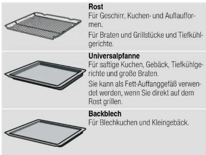 Rost Für Geschirr, Kuchen- und Auflaufformen. Für Braten und Grillstücke und Tiefkühlgerichte. Universalpfanne Für saftige Kuchen, Gebäck, Tiefkühlgerichte und große Braten. Sie kann als Fett-Auffanggefäß verwendet werden, wenn Sie direkt auf dem Rost grillen. Backblech Für Blechkuchen und Kleingebäck.