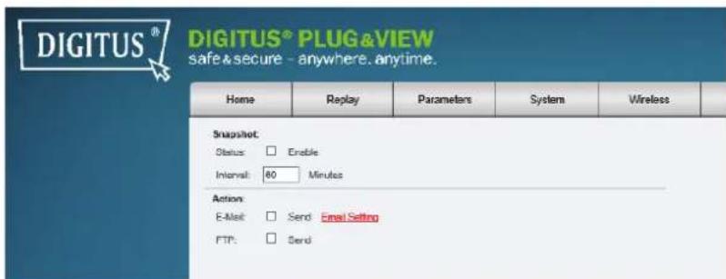DIGITUS® DIGITUS® PLUG&VIEW safe & secure - anywhere, anytime. Home Replay Parameters System Wireless Snapshot: Status: Enable Interval: 80 Minutes Action: E-Mail: Send Email Setting FTP: Send