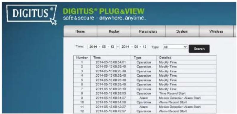 DIGITUS® DIGITUS® PLUG&VIEW safe & secure - anywhere. anytime. Home Replay Parameters System Wireless Time: 2014 - 05 - 13 - 2014 - 05 - 13 Type: All Search Number Time Type Detailed 1 2014-05-13 08:54:61 Operation Modify Time 2 2014-05-13 09:25:40 Operation Modify Time 3 2014-05-13 09:25:48 Operati…