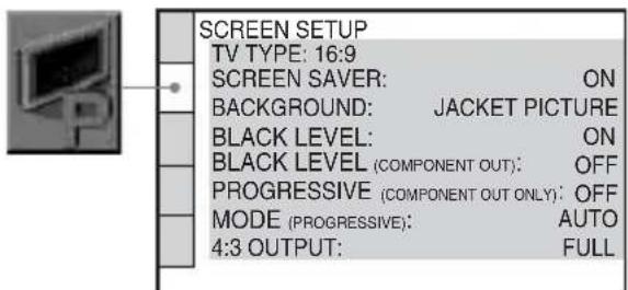 SCREEN SETUP TV TYPE: 16:9 SCREEN SAVER: ON BACKGROUND: JACKET PICTURE BLACK LEVEL: ON BLACK LEVEL (COMPONENT OUT): OFF PROGRESSIVE (COMPONENT OUT ONLY): OFF MODE (PROGRESSIVE): AUTO 4:3 OUTPUT: FULL