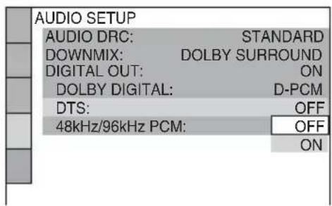 AUDIO SETUP AUDIO DRC: STANDARD DOWNMIX: DOLBY SURROUND DIGITAL OUT: ON DOLBY DIGITAL: D-PCM DTS: OFF 48kHz/96kHz PCM: OFF ON