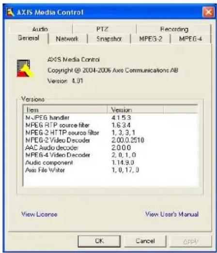 AXIS Media Control Copyright @ 2004-2006 Axe Communications AB Version 4.01 Versions Item Version MJPEG handler 4.1.5.3 MPEG RTP source filter 1.6.3.4 MPEG-2 HTTP source filter 1,3,3,1 MPEG-2 Video Decoder 2.00.0.2510 AAC Audio decoder 2.0.0.0 MPEG-4 Video Decoder 2,0,1,0 Audio component 1.14.9.0 Axis File Writer 1,0,17,0 View License View User's Manual OK Cancel ©PPV