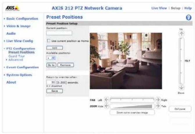 AXIS 212 PTZ Network Camera Live View | Setup | Help Preset Positions Preset Position Setup Current positions: Use current position as Home Add Available positions: Go by Remove Return for overview after: 30 [0..300] seconds. 0 x disabled Save Up TILT Down PAM Left Right ZOOM left Talk Zoom out to overview image Ctrl panel Basic Configuration Video & Image Audio Live View Config PTZ Configuration Preset Positions Guard Tour Advanced Event Configuration System Options About