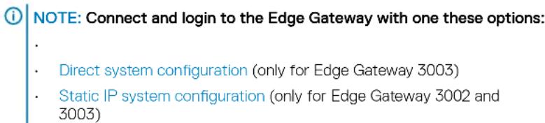 NOTE: Connect and login to the Edge Gateway with one these options: • Direct system configuration (only for Edge Gateway 3003) • Static IP system configuration (only for Edge Gateway 3002 and 3003)