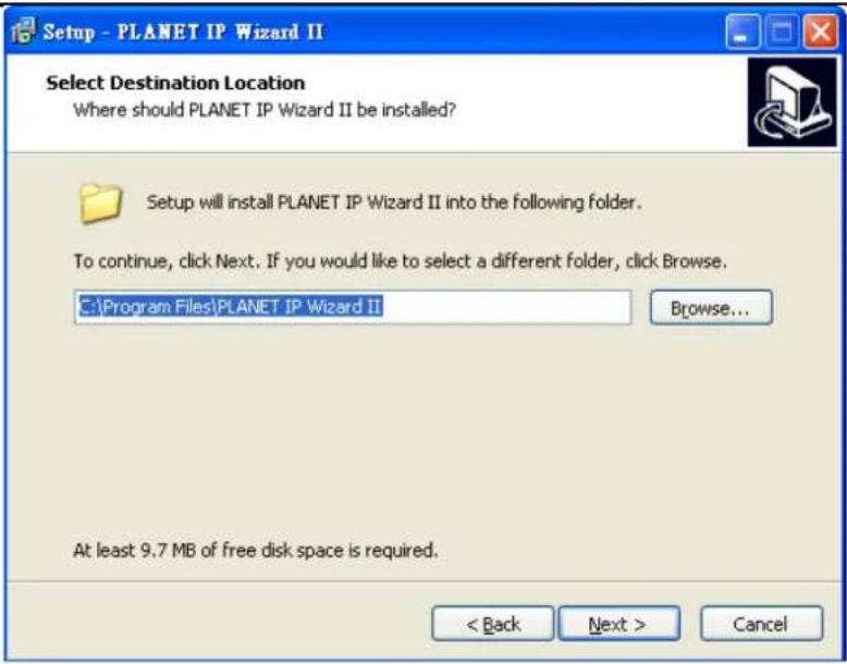 Setup - PLANET IP Wizard II Select Destination Location Where should PLANET IP Wizard II be installed? Setup will install PLANET IP Wizard II into the following folder. To continue, click Next. If you would like to select a different folder, click Browse. C:\Program Files\PLANET IP Wizard II Browse... At least 9.7 MB of free disk space is required. < Back Next > Cancel