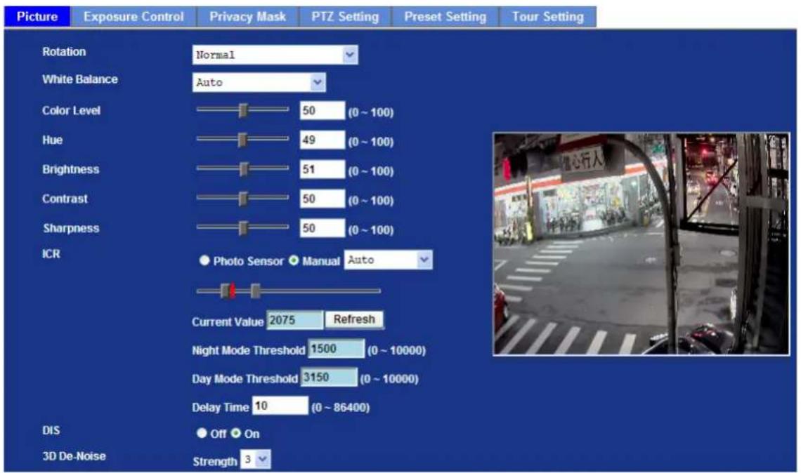 Picture Exposure Control Privacy Mask PTZ Setting Preset Setting Tour Setting Rotation Normal White Balance Auto Color Level 50 (0 ~ 100) Hue 49 (0 ~ 100) Brightness 51 (0 ~ 100) Contrast 50 (0 ~ 100) Sharpness 50 (0 ~ 100) ICR ● Photo Sensor ● Manual Auto Current Value 2075 Refresh Night Mode Threshold 1500 (0 ~ 10000) Day Mode Threshold 3150 (0 ~ 10000) Delay Time 10 (0 ~ 86400) DIS ● Off ● On 3D De-Noise Strength 3