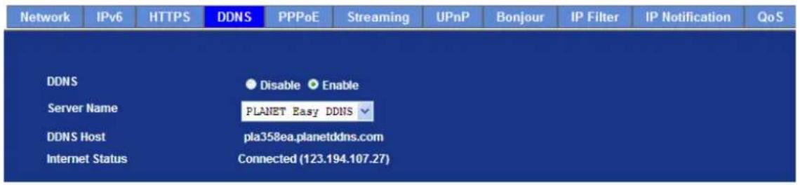 Network IPv6 HTTPS DDNS PPPoE Streaming UPnP Bonjour IP Filter IP Notification QoS DDNS Disable Enable Server Name PLANET Easy DDNS DDNS Host pla358ea.planetddns.com Internet Status Connected (123.194.107.27)
