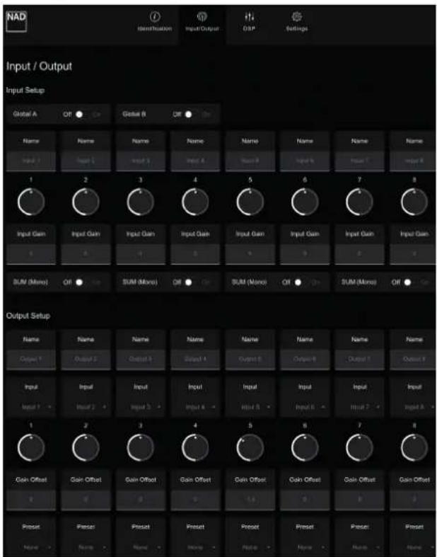 NAD Identification Input Output DSP Settings Input / Output Input Setup Global A Name Input 1 Input 2 Input 3 Input 4 Input 5 Input 6 Input 7 Input 8 1 2 3 4 5 6 7 8 Input Gain Input Gain Input Gain Input Gain Input Gain Input Gain Input Gain Input Gain SUM (Mono) Off SUM (Mono) Off SUM (Mono) Off SUM (Mono) Off Output Setup Name Output 1 Input 1 Input 2 Gain Offset Gain Offset Gain Offset Gain Offset Gain Offset Gain Offset Gain Offset Gain Offset Preset Preset Preset Preset Preset Preset Preset Preset