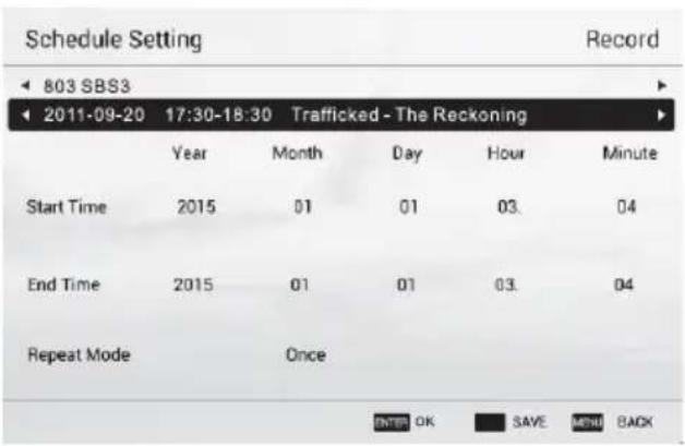 Schedule Setting Record 803 SBS3 2011-09-20 17:30-18:30 Trafficked - The Reckoning Year Month Day Hour Minute Start Time 2015 01 01 03. 04 End Time 2015 01 01 03. 04 Repeat Mode Once ENTER OK SAVE MENU BACK
