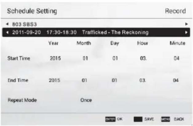 Schedule Setting Record 803 SBS3 2011-09-20 17:30-18:30 Trafficked - The Reckoning Year Month Day Hour Minute Start Time 2015 01 01 03. 04 End Time 2015 01 01 03. 04 Repeat Mode Once ENTER OK SAVE MENU BACK