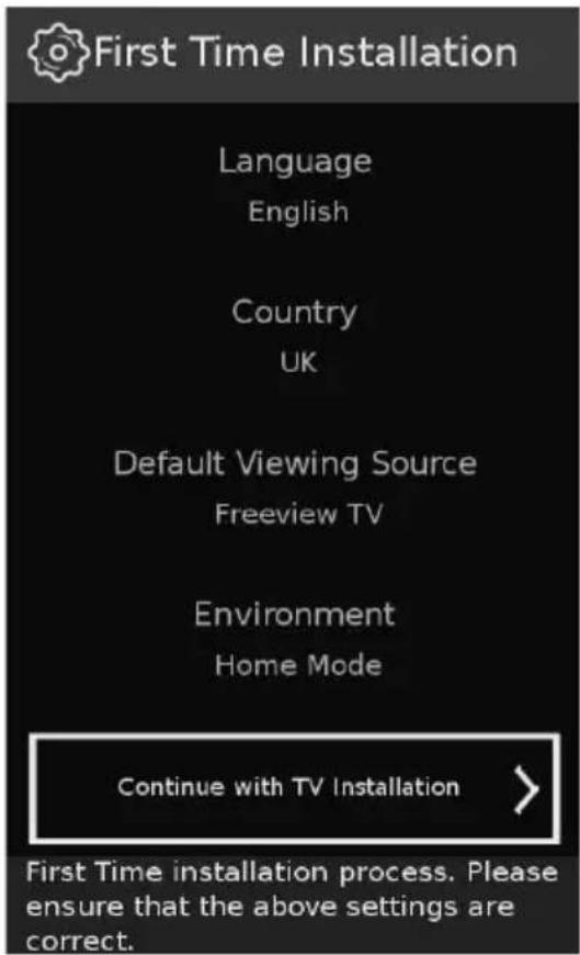 First Time Installation Language English Country UK Default Viewing Source Freeview TV Environment Home Mode Continue with TV Installation > First Time installation process. Please ensure that the above settings are correct.