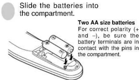 Slide the batteries into the compartment. Two AA size batteries For correct polarity (+ and -), be sure the battery terminals are in contact with the pins in the compartment.