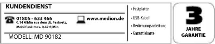 KUNDENDIENST 01805 - 633 466 0,14 €/Min aus dem dt. Festnetz, Mobilfunk max. 0,42 €/Min www.medion.de MODELL: MD 90182 • Festplatte • USB-Kabel • Bedienungsanleitung • Garantiekarte 3 JAHRE GARANTIE