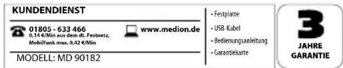 KUNDENDIENST 01805 - 633 466 0,14 €/Min aus dem dt. Festnetz, Mobilfunk max. 0,42 €/Min www.medion.de MODELL: MD 90182 • Festplatte • USB-Kabel • Bedienungsanleitung • Garantiekarte 3 JAHRE GARANTIE
