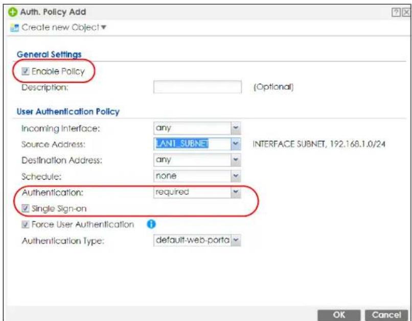 Auth. Policy Add Create new Object General Settings Enable Policy Description: (Optional) User Authentication Policy Incoming Interface: any Source Address: LAN1 SUBNET INTERFACE SUBNET, 192.168.1.0/24 Destination Address: any Schedule: none Authentication: required Single Sign-on Force User Authentication Authentication Type: default-web-porta OK Cancel