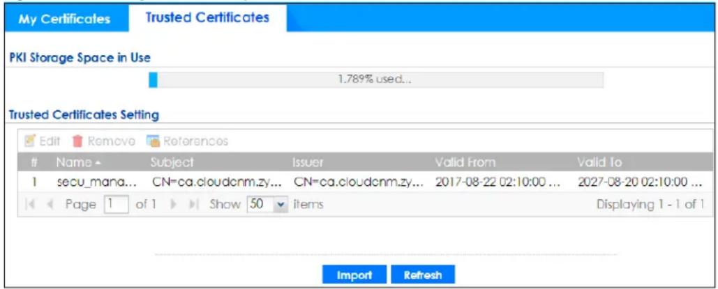 My Certificates Trusted Certificates PKI Storage Space in Use 1.789% used... Trusted Certificates Setting Edit Remove References Name Subject Issuer Valid From Valid To 1 secuMana... CN=ca.cloudcnm.zy... CN=ca.cloudcnm.zy... 2017-08-22 02:10:00 ... 2027-08-20 02:10:00 ... Page 1 of 1 Show 50 items Displaying 1 - 1 of 1 Import Refresh
