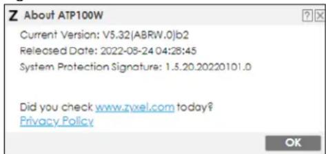 Z About ATP100W Current Version: V5.32(ABRW.0)b2 Released Date: 2022-08-24 04:28:45 System Protection Signature: 1.5.20.20220101.0 Did you check www.zyxel.com today? Privacy Policy OK