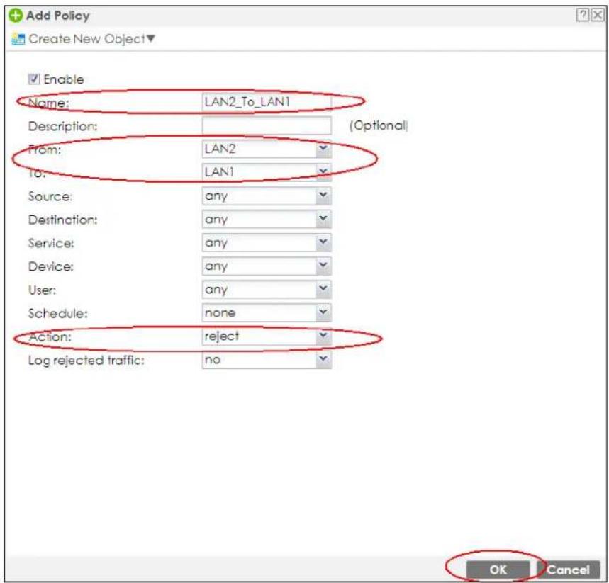 Add Policy Create New Object▼ Enable Name: LAN2_To_LAN1 Description: (Optional) From: LAN2 To: LAN1 Source: any Destination: any Service: any Device: any User: any Schedule: none Action: reject Log rejected traffic: no OK Cancel