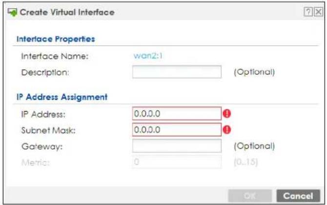 Create Virtual Interface Interface Properties Interface Name: wan2:1 Description: (Optional) IP Address Assignment IP Address: 0.0.0.0 Subnet Mask: 0.0.0.0 Gateway: (Optional) Metric: 0 (0..15) OK Cancel