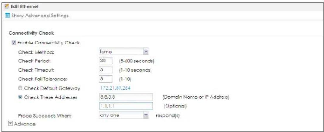 Edit Ethernet Show Advanced Settings Connectivity Check Enable Connectivity Check Check Method: icmp Check Period: 30 (5-600 seconds) Check Timeout: 5 (1-10 seconds) Check Fall Tolerance: 5 (1-10) Check Default Gateway 172.21.59.254 Check These Addresses 8.8.8.8 (Domain Name or IP Address) 1.1.1.1 (Optional) Probe Succeeds When: any one respond(s) Advance