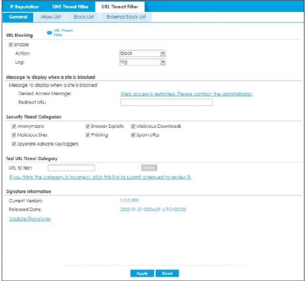 IP Reputation DNS Threat Filter URL Threat Filter General Allow List Block List External Block List URL Blocking URL Threat Filter ✓ Enable Action: block Log: log Message to display when a site is blocked Message to display when a site is blocked Denied Access Message: Web access is restricted. Please contact the administrator. Redirect URL: Security Threat Categories ✓ Anonymizers ✓ Browser Exploits ✓ Malicious Downloads ✓ Malicious Sites ✓ Phishing ✓ $pam URLs ✓ Spyware Adware Keyloggers Test URL Threat Category URL to test: ✓ Yes! If you think the category is incorrect, click this link to submit a request to review it. Signature Information Current Version: 1.0.0.000 Released Date: 2022-01-21 02:06:29 (UTC+00:00) Update Signatures Apply Reset