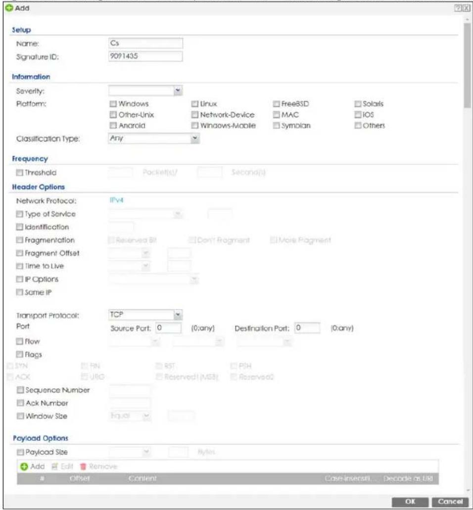 Add Setup Name: Cs Signature ID: 9091435 Information Severity: Platform: Windows Linux FreeBSD Solaris Other-Unix Network-Device MAC IOS Android Windows-Mobile Symbian Others Classification Type: Any Frequency Threshold Packet(s) Second(s) Header Options Network Protocol: IPv4 Type of Service Identification Fragmentation Fragment Offset Time to Live IP Options Same IP Transport Protocol: TCP Port Source Port: 0 (0;any) Destination Port: 0 (0;any) Flow Flags SYN FIN REST PUSH ACK UBS Reserved(MS3) Reserved02 Sequence Number Ack Number Window Size Equal Payload Options Payload Size Bytes Add Edit Remove Offset Content Case Insert... Decode as Null OK Cancel