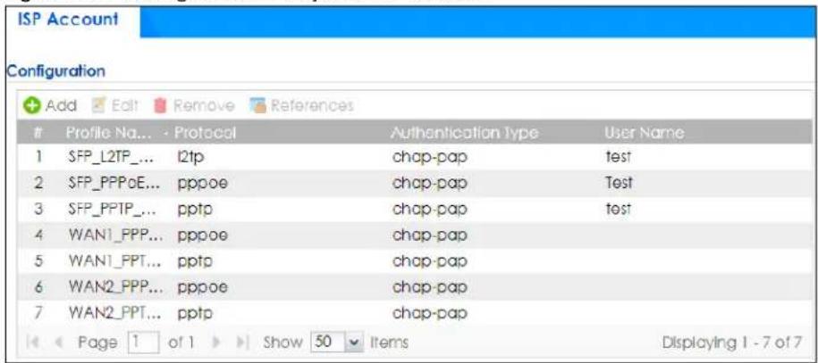 ISP Account Configuration Profile Na... - Protocol Authentication Type User Name 1 SFP_L2TP_... l2tp chap-pap test 2 SFP_PPPoE... pppoe chap-pap Test 3 SFP_PPTP_... pptp chap-pap test 4 WAN1_PPP... pppoe chap-pap 5 WAN1_PPT... pptp chap-pap 6 WAN2_PPP... pppoe chap-pap 7 WAN2_PPT... pptp chap-pap Page 1 of 1 Show 50 Items Displaying 1 - 7 of 7