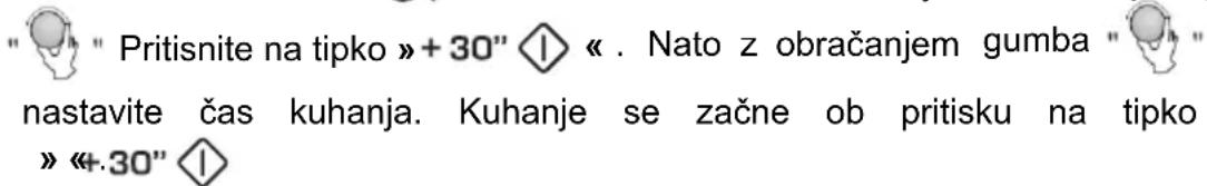 " Pritisnite na tipko »+ 30" ◆ « . Nato z obračanjem gumba "nastavite čas kuhanja. Kuhanje se začne ob pritisku na tipko »«+.30" ◆