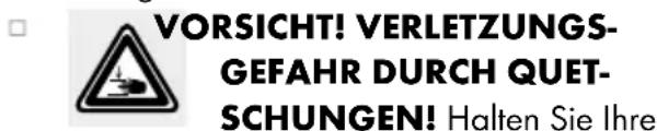 VORSICHT! VERLETZUNGS- GEFAHR DURCH QUET- SCHUNGEN! Halten Sie Ihre