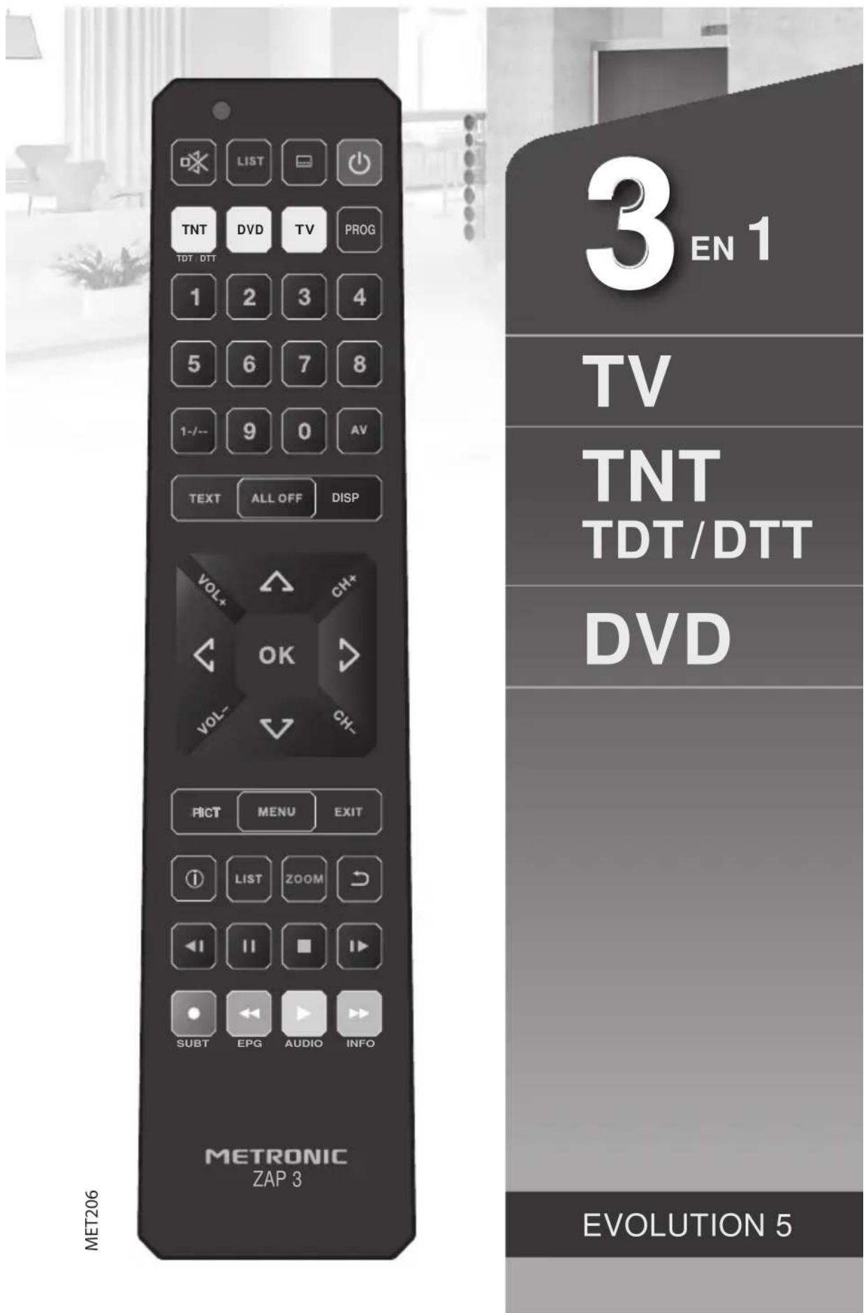 MET206 LIST TNT DVD TV PROG 1 2 3 4 5 6 7 8 1-/- 9 0 AV TEXT ALL OFF DISP VOL+ CH+ OK VOL- CH- FICT MENU EXIT LIST ZOOM SUBT EPG AUDIO INFO METRONIC ZAP 3 3 EN 1 TV TNT TDT/DTT DVD EVOLUTION 5