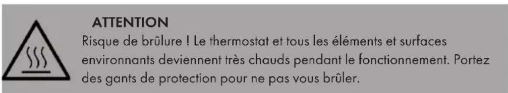 ATTENTION Risque de brûlure ! Le thermostat et tous les éléments et surfaces environnants deviennent très chauds pendant le fonctionnement. Portez des gants de protection pour ne pas vous brûler.