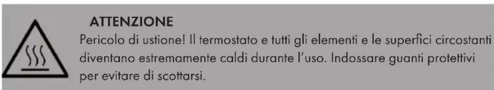 ATTENZIONE Pericolo di ustione! Il termostato e tutti gli elementi e le superfici circostanti diventano estremamente caldi durante l'uso. Indossare guanti protettivi per evitare di scottarsi.