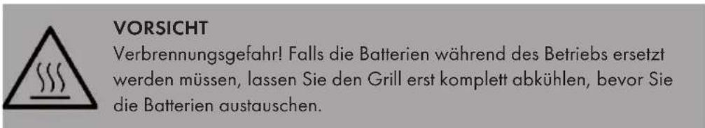 VORSICHT Verbrennungsgefahr! Falls die Batterien während des Betriebs ersetzt werden müssen, lassen Sie den Grill erst komplett abkühlen, bevor Sie die Batterien austauschen.