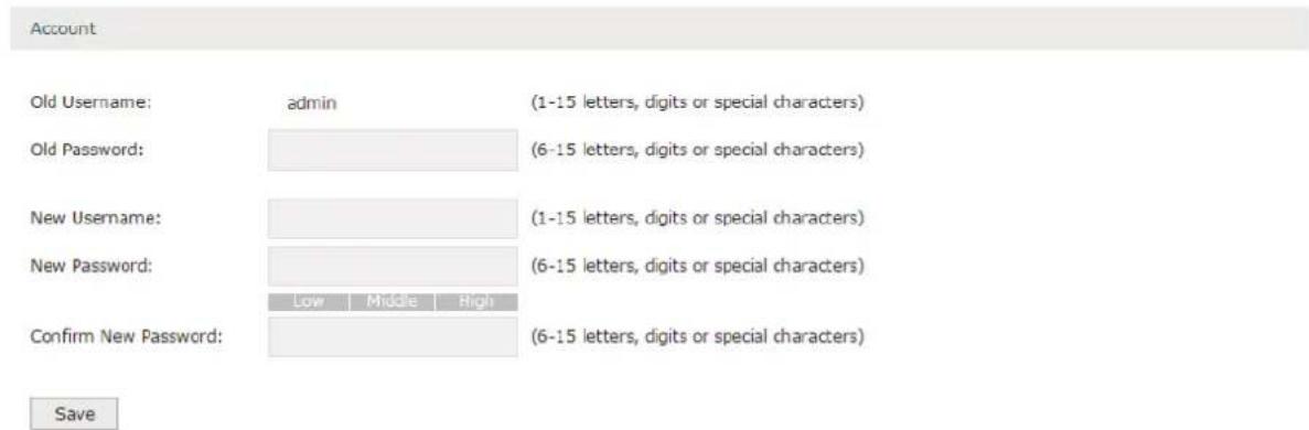 Account Old Username: admin (1-15 letters, digits or special characters) Old Password: (6-15 letters, digits or special characters) New Username: (1-15 letters, digits or special characters) New Password: (6-15 letters, digits or special characters) Low Middle High Confirm New Password: (6-15 letters, digits or special characters) Save