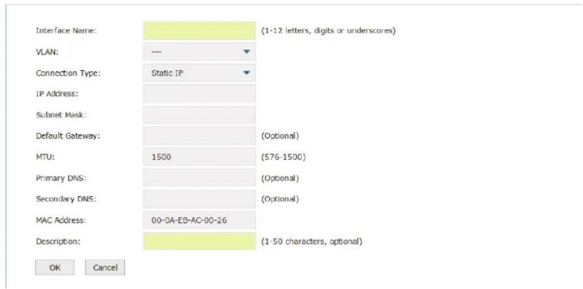 Interface Name: VLAN: Connection Type: IP Address: Subnet Mask: Default Gateway: MTU: Primary DNS: Secondary DNS: MAC Address: Description: (1-12 letters, digits or underscores) (Optional) (576-1500) (Optional) (Optional) (Optional) (1-50 characters, optional) OK Cancel