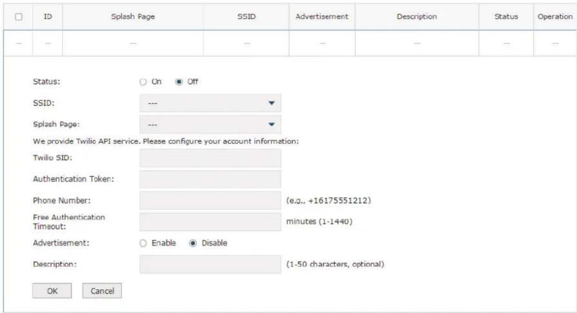 ID Splash Page SSID Advertisement Description Status -- On Off SSID: --- ▼ Splash Page: --- ▼ We provide Twilio API service. Please configure your account information: Twilio SID: Authentication Token: Phone Number: (e.g., +16175551212) Free Authentication Timeout: minutes (1-1440) Advertisement: Enable Disable Description: (1-50 characters, optional) OK Cancel