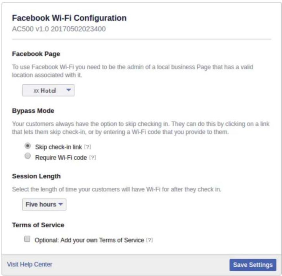 Facebook Wi-Fi Configuration AC500 v1.0 20170502023400 Facebook Page To use Facebook Wi-Fi you need to be the admin of a local business Page that has a valid location associated with it. xx Hotel Bypass Mode Your customers always have the option to skip checking in. They can do this by clicking on a link that lets them skip check-in, or by entering a Wi-Fi code that you provide to them. Skip check-in link [?] Require Wi-Fi code [?] Session Length Select the length of time your customers will have Wi-Fi for after they check in. Five hours Terms of Service Optional: Add your own Terms of Service [?] Visit Help Center Save Settings