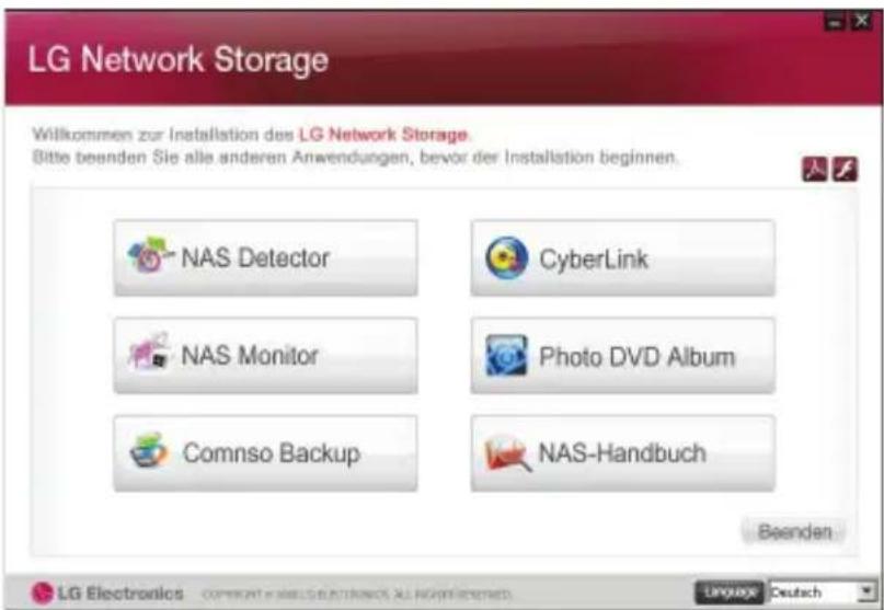 LG Network Storage Willkommen zur Installation des LG Network Storage. Bitte beenden Sie alle anderen Anwendungen, bevor der Installation beginnen. NAS Detector CyberLink NAS Monitor Photo DVD Album Comnso Backup NAS-Handbuch Beenden LG Electronics OPERATING ELECTRONICS ALL HANDSPECTED Language Deutsch
