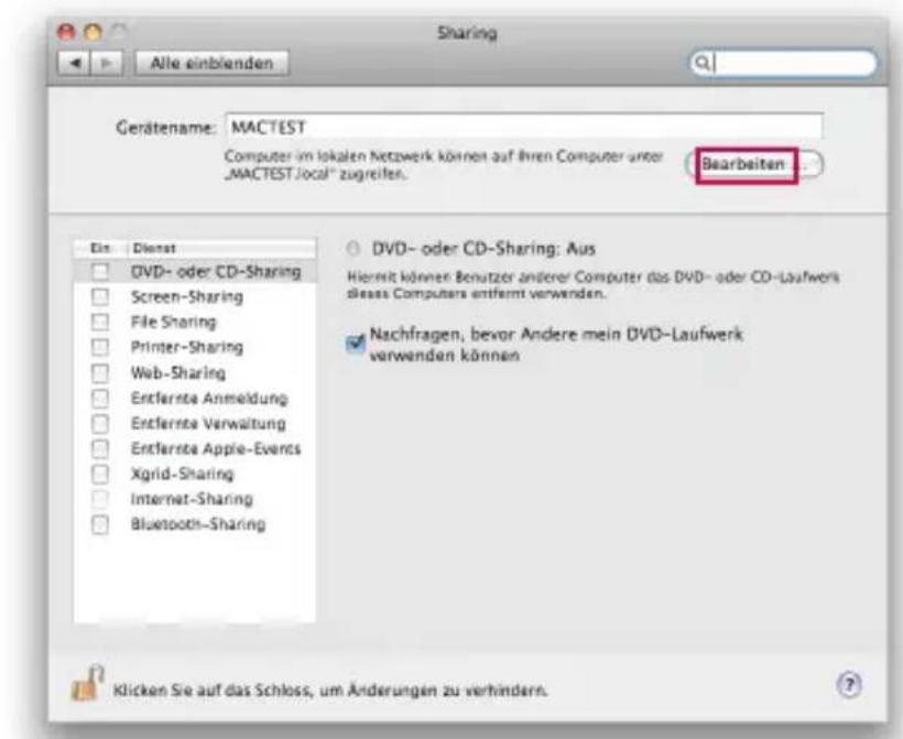 Sharing Alle einblenden Gerätename: MACTEST Computer im lokalen Netzwerk können auf ihren Computer unter „MACTEST.local“ zugreiten. Bearbeiten Ein | Dienst DVD- oder CD-Sharing Screen-Sharing File Sharing Printer-Sharing Web-Sharing Entfernte Anmeldung Entfernte Verwaltung Entfernte Apple-Events Xgrid-Sharing Internet-Sharing Bluetooth-Sharing DVD- oder CD-Sharing: Aus Hiermit können Benutzer anderer Computer das DVD- oder CD-Laufwerk please Computers entfernt verwenden. Nachfragen, bevor Andere mein DVD-Laufwerk vorwenden können Klicken Sie auf das Schloss, um Änderungen zu verhindern.