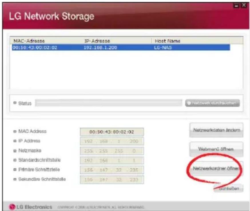 LG Network Storage MAC-Adresse IP-Adresse Host Name 00:50:43:00:02:02 192.168.1.200 LG-NAS Status Netzwerk durchsucher- MAC Address 00:50:43:00:02:02 IP Address 192 168 1 200 Netzmaske 255 255 255 0 Standardschnittstelle 192 164 1 1 Primäre Schnittstelle 156 147 32 235 Sekundäre Schnittstelle 156 147 32 233 Netzwerkdaten Ändern Viebemanü Öffnen Netzwerkordner Öffnen Schlecken LG Electronics Copyright © 2014 ELECTRONICS ALL RIGHTS RESERVED