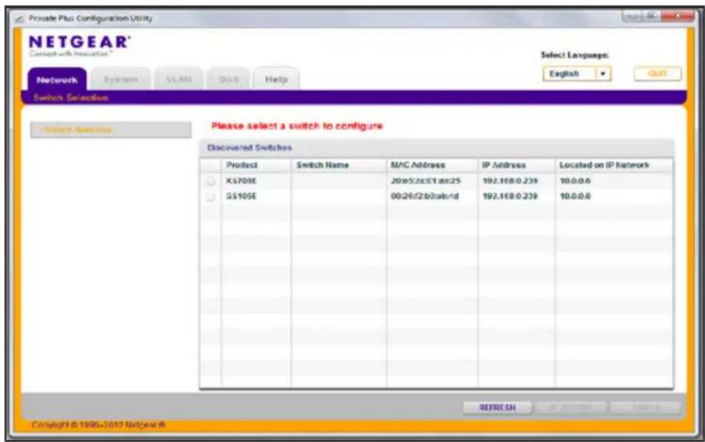 Private Plus Configuration Utility NETGEAR® Connect with Innovation™ Select! Language: English Switch Selection Switch Selection Status Please select a switch to configure Discovered Switches Product Switch Name BMC Address IP Address Located on IP Network X5709E 20e5c2aCE1aec25 192.168.0.239 10.0.0.6 GS105E 00.26f2b0ab/d 192.168.0.239 10.0.0.6 RETURN Copyright © 1996-2017 Netgear