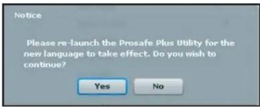 Notice Please re-launch the Prosafe Plus Utility for the new language to take effect. Do you wish to continue? Yes No