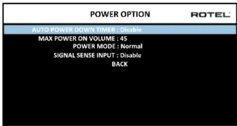POWER OPTION ROTEL AUTO POWER DOWN TIMER : Disable MAX POWER ON VOLUME : 45 POWER MODE : Normal SIGNAL SENSE INPUT : Disable BACK